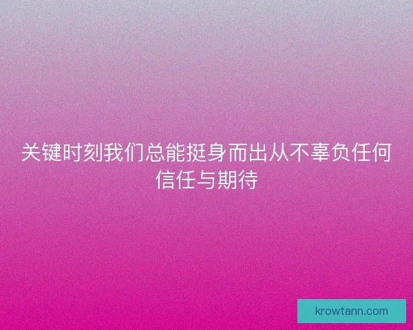 关键时刻我们总能挺身而出从不辜负任何信任与期待