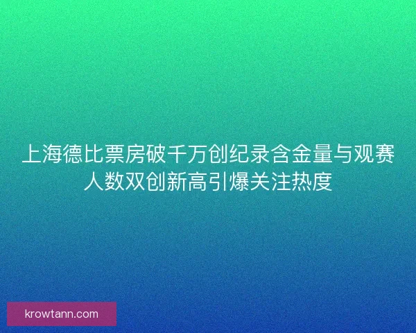 上海德比票房破千万创纪录含金量与观赛人数双创新高引爆关注热度